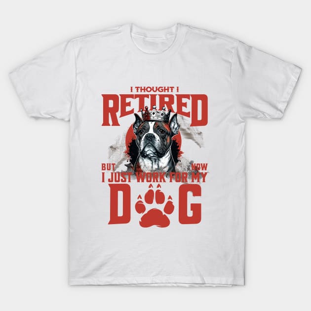 I Thought I Retired but Now I just work for my Dog T-Shirt by BYNDART